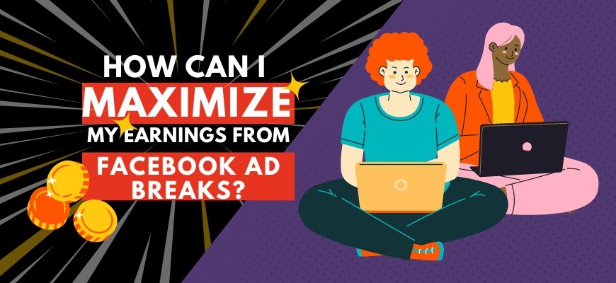 How to Maximize Your Earnings from Facebook Ad Breaks: A Step-by-Step Guide